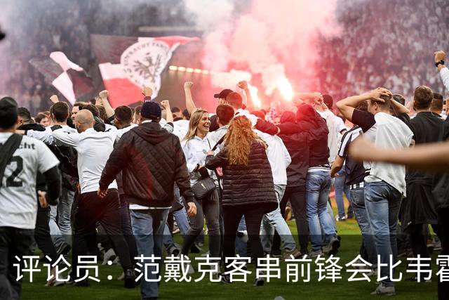 评论员：范戴克客串前锋会比韦霍斯特更厉害，范德芬拖后面就可以